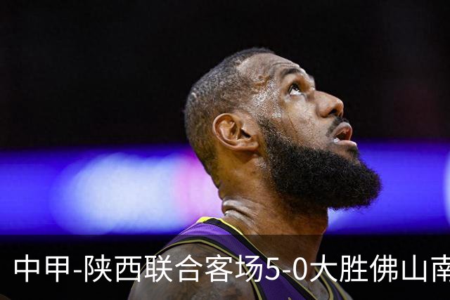 中甲-陕西联合客场5-0大胜佛山南狮 埃尔阿兹拉克1射2传
