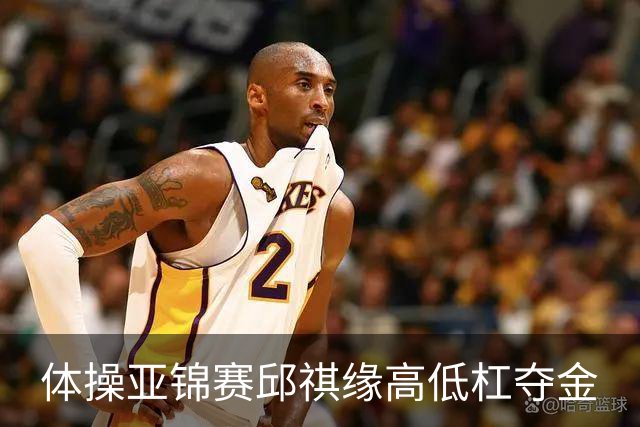 体操亚锦赛邱祺缘高低杠夺金
