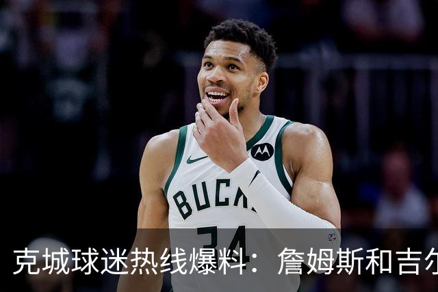 克城球迷热线爆料：詹姆斯和吉尔伯特本周私下会面超过两小时