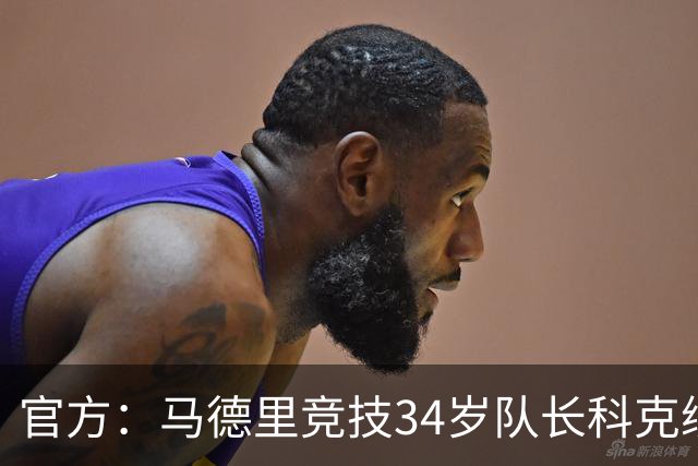 官方：马德里竞技34岁队长科克续约至2027年，迄今已出场740次