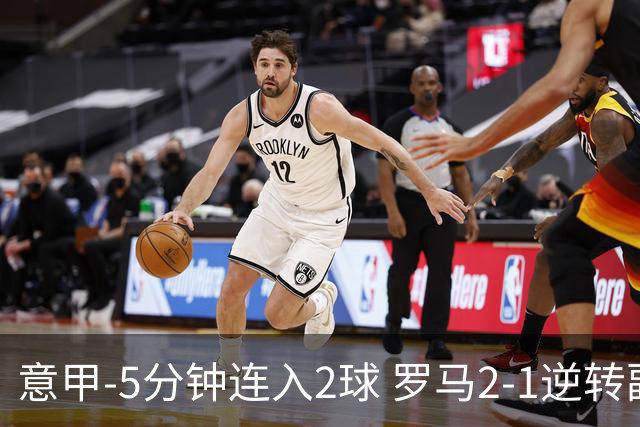 意甲-5分钟连入2球 罗马2-1逆转副班长夺3连胜